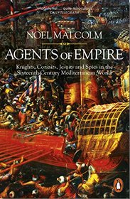 Agents of Empire: Knights, Corsairs, Jesuits and Spies in the 16th-Century Mediterranean World