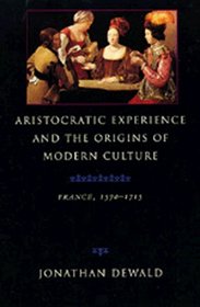 Aristocratic Experience and the Origins of Modern Culture: France, 1570-1715