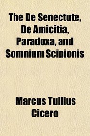 The De Senectute, De Amicitia, Paradoxa, and Somnium Scipionis