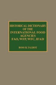 Historical Dictionary of the International Food Agencies: FAO, WFP, WFC, IFAD