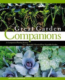 Great Garden Companions : A Companion-Planting System for a Beautiful, Chemical-Free Vegetable Garden