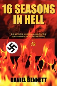 16 Seasons in Hell: The Definitive Western Account of The WWII Campaign on The Eastern Front