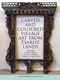 Carved and Coloured Village Art from Tsarist Lands: Catalogue Pushkin House London Exhibition 18 May-10 June 2009