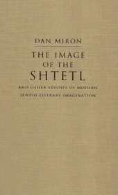 The Image of the Shtetl and Other Studies of Modern Jewish Literary Imagination (Judaic Traditions in Literature, Music, and Art)