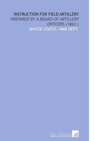 Instruction for Field Artillery: Prepared by a Board of Artillery Officers (1863 )