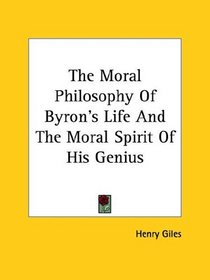 The Moral Philosophy of Byron's Life and the Moral Spirit of His Genius