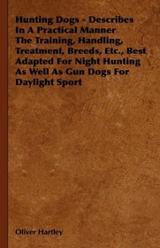 Hunting Dogs - Describes In A Practical Manner The Training, Handling, Treatment, Breeds, Etc., Best Adapted For Night Hunting As Well As Gun Dogs For Daylight Sport