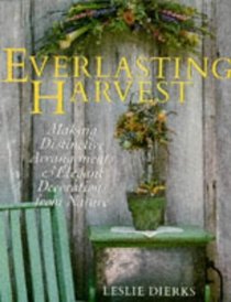 The Everlasting Harvest: Making Distinctive Arrangements & Elegant Decorations From Nature