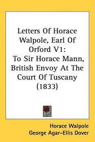 Letters Of Horace Walpole, Earl Of Orford V1: To Sir Horace Mann, British Envoy At The Court Of Tuscany (1833)