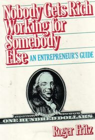 Nobody Gets Rich Working for Somebody Else: An Entrepreneurs Guide