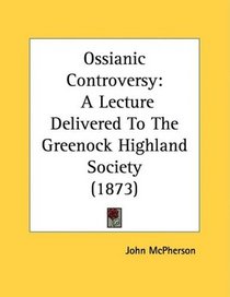 Ossianic Controversy: A Lecture Delivered To The Greenock Highland Society (1873)
