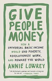 Give People Money: How a Universal Basic Income Would End Poverty, Revolutionize Work, and Remake the World