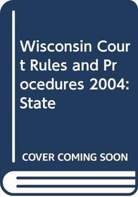 Wisconsin Court Rules and  Procedures 2004: State