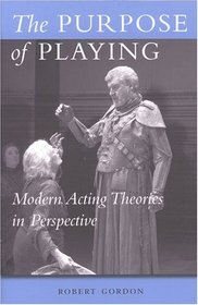 The Purpose of Playing: Modern Acting Theories in Perspective (Theater: Theory/Text/Performance)