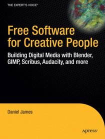 Free Software for Creative People: Building Digital Media with Blender, GIMP, Scribus, Audacity, and More