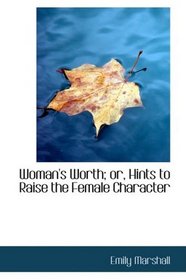 Woman's Worth; or, Hints to Raise the Female Character