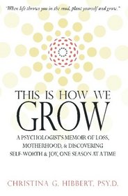 This Is How We Grow: A Psychologist's Memoir of Loss, Motherhood, & Discovering Self-Worth & Joy, One Season at a Time