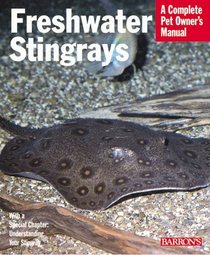 Freshwater Stingrays: Everything About Purchase, Care, Feeding, and Aquarium Design (Complete Pet Owner's Manual)