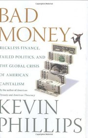Bad Money: Reckless Finance, Failed Politics, and the Global Crisis of American Capitalism