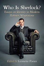 Who Is Sherlock? Essays on Identity in Modern Holmes Adaptations