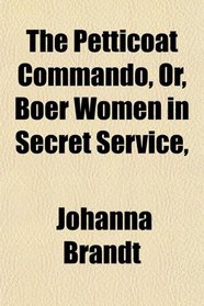 The Petticoat Commando, Or, Boer Women in Secret Service,
