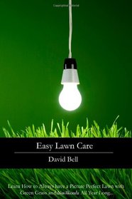 Easy Lawn Care: Learn How to Always have a Picture Perfect Lawn with Green Grass and No Weeds All Year Long...