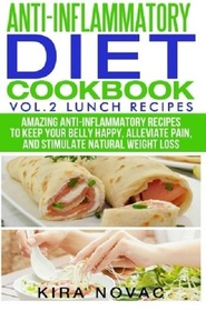 Anti-Inflammatory Diet Cookbook: Vol 2. Lunch Recipes: Amazing Anti-Inflammatory Recipes to Keep Your Belly Happy, Alleviate Pain and Stimulate Natural Weight Loss (Volume 2)