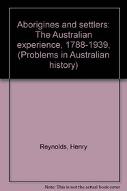 Aborigines and settlers: The Australian experience, 1788-1939, (Problems in Australian history)