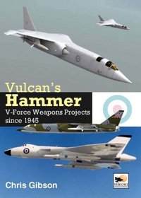 Vulcan's Hammer: V-force Aircraft & Weapons Projects Since 1945