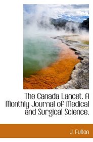 The Canada Lancet. A Monthly Journal of Medical and Surgical Science.
