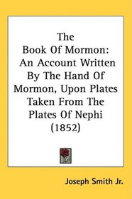 The Book Of Mormon: An Account Written By The Hand Of Mormon, Upon Plates Taken From The Plates Of Nephi (1852)