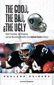 The Good, the Bad and the Ugly Oakland Raiders: Heart-Pounding, Jaw-Dropping, and Gut-Wrenching Moments from Oakland Raiders History (Good, the Bad, & the Ugly)