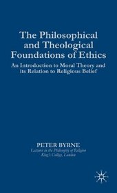 The Philosophical and Theological Foundations of Ethics: An Introduction to Moral Theory and Its Relation to Religious Belief