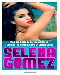 Selena Gomez: From Hit Singer To Popular Actress- A Look At The Incredible Life Of Selena Gomez