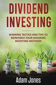 Dividend Investing: Winning Tactics and Tips to Reinforce your Dividend Investing Methods