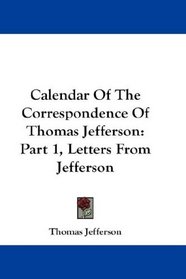 Calendar Of The Correspondence Of Thomas Jefferson: Part 1, Letters From Jefferson