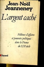 L'argent cache: Milieux d'affaires et pouvoirs politiques dans la France du XXe siecle (French Edition)