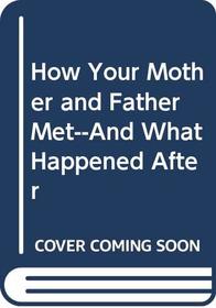 How Your Mother and Father Met, And What Happened After