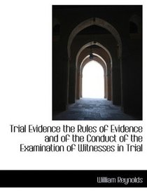 Trial Evidence the Rules of Evidence and of the Conduct of the Examination of Witnesses in Trial