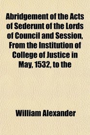 Abridgement of the Acts of Sederunt of the Lords of Council and Session, From the Institution of College of Justice in May, 1532, to the