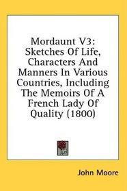 Mordaunt V3: Sketches Of Life, Characters And Manners In Various Countries, Including The Memoirs Of A French Lady Of Quality (1800)