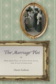 The Marriage Plot: Or, How Jews Fell in Love with Love, and with Literature (Stanford Studies in Jewish History and C)