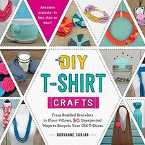 DIY T-Shirt Crafts: From Braided Bracelets to Floor Pillows, 50 Unexpected Ways to Recycle Your Old T-Shirts