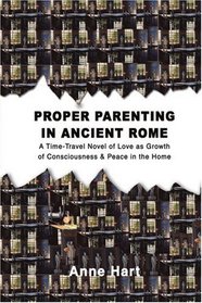 Proper Parenting in Ancient Rome: A Time-Travel Novel of Love as Growth of Consciousness & Peace in the Home