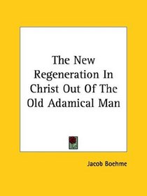 The New Regeneration In Christ Out Of The Old Adamical Man