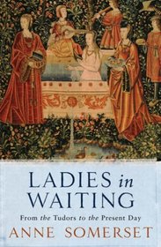 Ladies in Waiting : From the Tudors to the Present Day