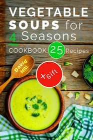 Vegetable soups for 4 seasons. Cookbook: 25 recipes.