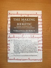 The Making of a Heretic: Gender, Authority, and the Priscillianist Controversy (Transformation of the Classical Heritage)