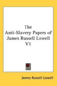 The Anti-Slavery Papers of James Russell Lowell V1