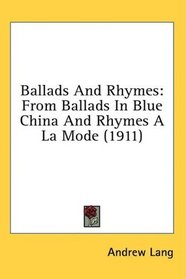 Ballads And Rhymes: From Ballads In Blue China And Rhymes A La Mode (1911)